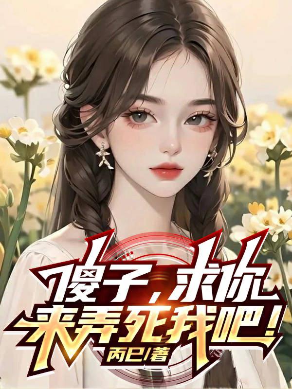 傻子，求你，来弄死我吧！章节列表