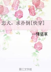 忠犬，求扑倒[快穿]章节列表