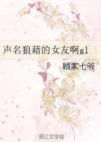 声名狼藉的女友啊gl章节列表