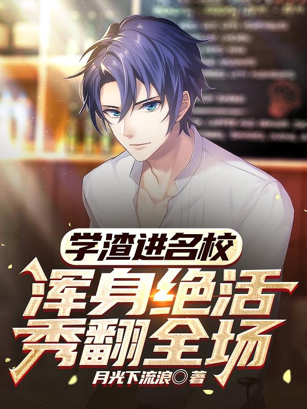 学渣进名校，浑身绝活秀翻全场章节列表
