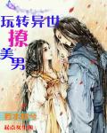 玩转异世撩美男章节列表