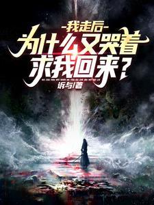 我走后，为什么又哭着求我回来？章节列表