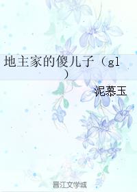 地主家的傻儿子（gl）章节列表