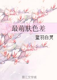 最萌肤色差章节列表