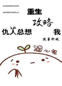 仇人总想攻略我[重生]章节列表