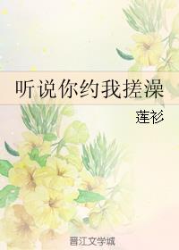 听说你约我搓澡章节列表