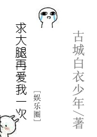 求大腿再爱我一次[娱乐圈]章节列表