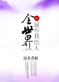全世界遍布我仇人[gl]章节列表