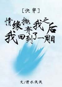 情缘抛弃我之后我回到了一周目[快穿]章节列表