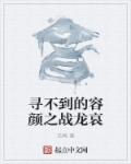 寻不到的容颜之战龙哀章节列表