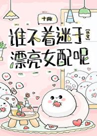 谁不着迷于漂亮女配呢[快穿]章节列表