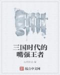 三国时代的嘴强王者章节列表