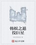 韩娱之退役巨星章节列表