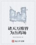 诸天万维皆为吾药场章节列表