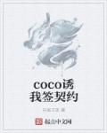 coco诱我签契约章节列表