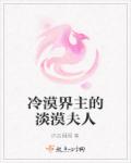 冷漠界主的淡漠夫人章节列表