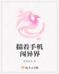 揣着手机闯异界章节列表