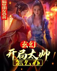 玄幻：开局太帅怎么办章节列表