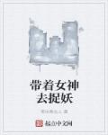 带着女神去捉妖章节列表