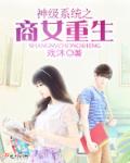 神级系统之商女重生章节列表