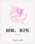 厨娘，来PK章节列表