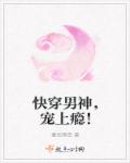 快穿男神，宠上瘾！章节列表