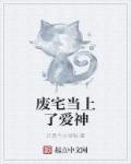 废宅当上了爱神章节列表