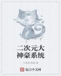 二次元大神豪系统章节列表