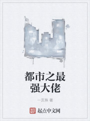 都市之最强大佬章节列表