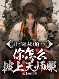 让你假扮道士，你怎么披上天师服章节列表