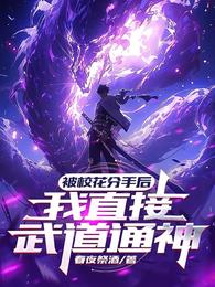 被校花分手后，我直接武道通神章节列表