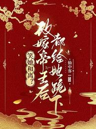 笑她和离？改嫁帝王后都给她跪下章节列表