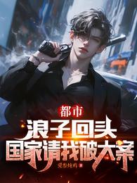 都市：浪子回头，国家请我破大案章节列表