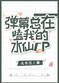弹幕总在嗑我的水仙CP章节列表