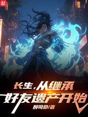 长生，从继承好友遗产开始章节列表