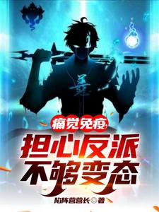 痛觉免疫，担心反派不够变态章节列表