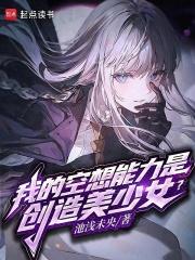 我的空想能力是创造美少女？章节列表
