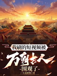 我刷的短视频被万朝古人围观了章节列表