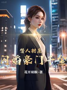 替人相亲，闪婚豪门千金章节列表