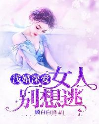 浅婚深爱：女人，别想逃章节列表