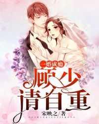 一婚成瘾：顾少请自重章节列表