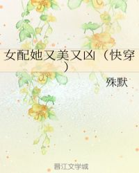 女配她又美又凶（快穿）章节列表