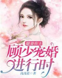 甜妻在上：顾少宠婚进行时章节列表