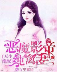 天生绝配：恶魔影帝纯禽妻章节列表