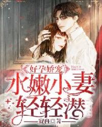 好孕娇宠：水嫩小妻轻轻潜章节列表