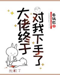 大佬终于对我下手了章节列表