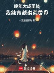 晚年大成圣体，我能穿越洪荒世界章节列表