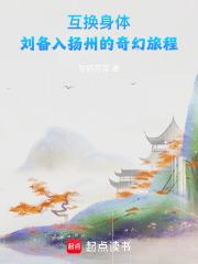 互换身体，刘备入扬州的奇幻旅程章节列表