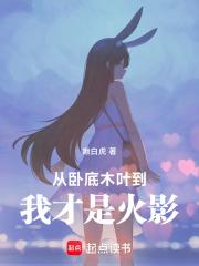 从卧底木叶，到我才是火影！章节列表