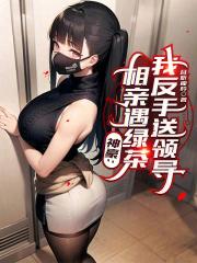 神豪：相亲遇绿茶，我反手送领导章节列表